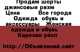 Продам шорты джинсовые разм. 44-46 › Цена ­ 700 - Все города Одежда, обувь и аксессуары » Женская одежда и обувь   . Карелия респ.